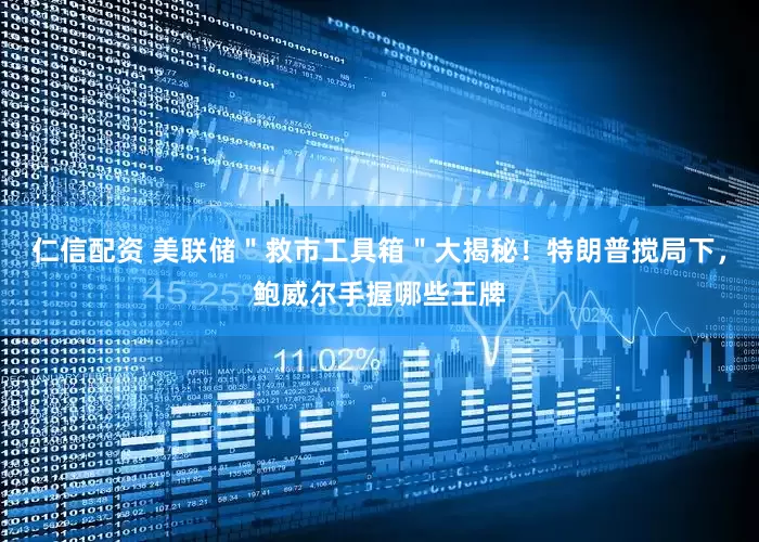 仁信配资 美联储＂救市工具箱＂大揭秘！特朗普搅局下，鲍威尔手握哪些王牌