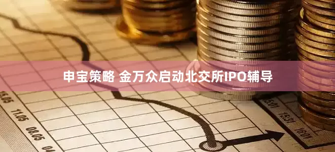 申宝策略 金万众启动北交所IPO辅导