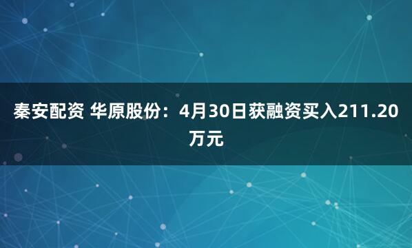秦安配资 华原股份：4月30日获融资买入211.20万元
