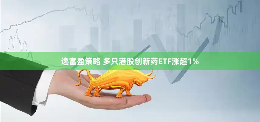 逸富盈策略 多只港股创新药ETF涨超1%