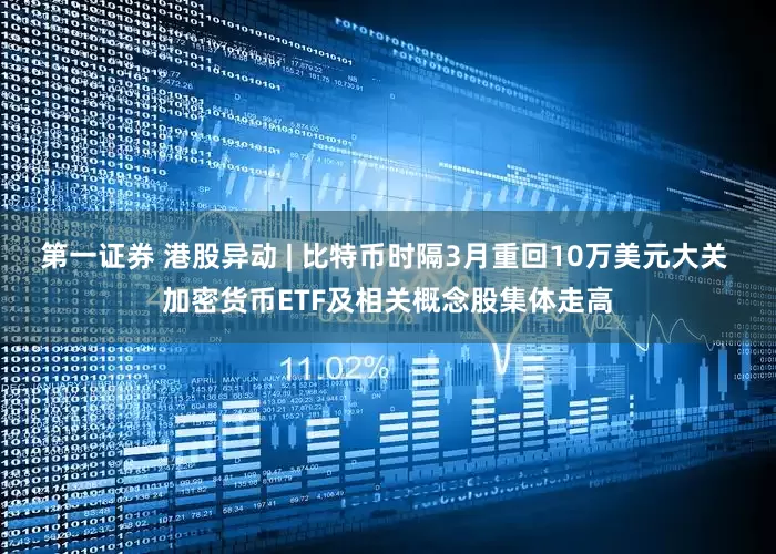 第一证券 港股异动 | 比特币时隔3月重回10万美元大关 加密货币ETF及相关概念股集体走高