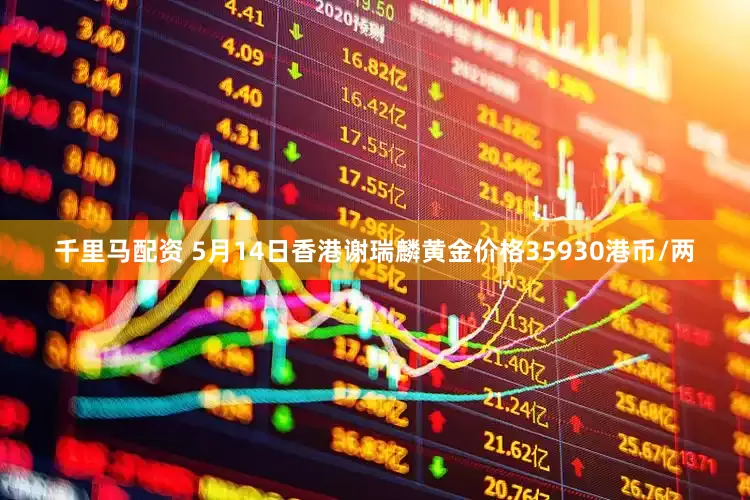 千里马配资 5月14日香港谢瑞麟黄金价格35930港币/两