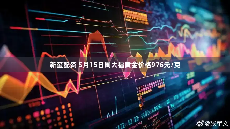 新玺配资 5月15日周大福黄金价格976元/克