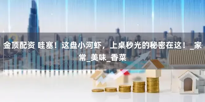 金顶配资 哇塞！这盘小河虾，上桌秒光的秘密在这！_家常_美味_香菜