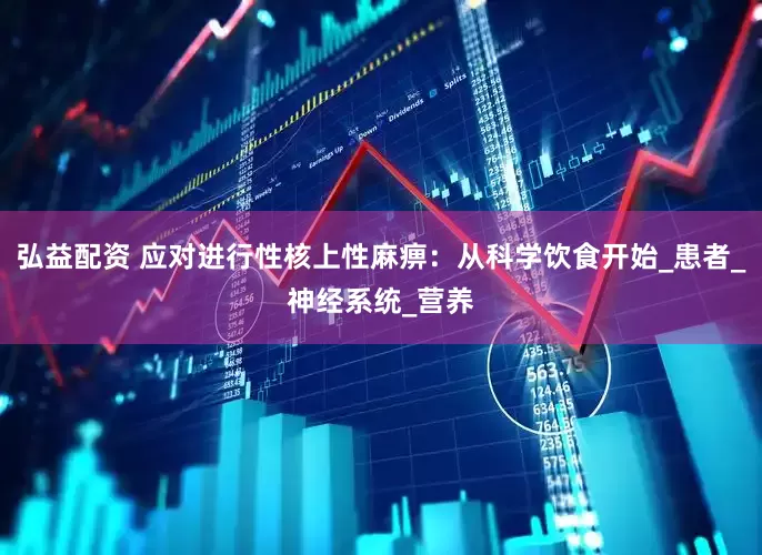 弘益配资 应对进行性核上性麻痹：从科学饮食开始_患者_神经系统_营养