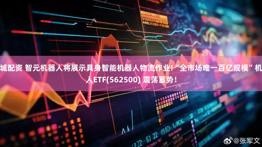 长城配资 智元机器人将展示具身智能机器人物流作业!“全市场唯一百亿规模”机器人ETF(562500) 震荡蓄势！
