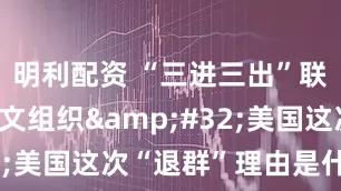 明利配资 “三进三出”联合国教科文组织&#32;美国这次“退群”理由是什么？