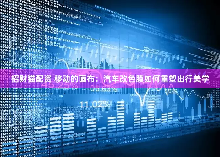 招财猫配资 移动的画布：汽车改色膜如何重塑出行美学
