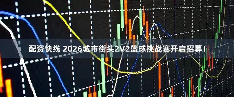配资快线 2026城市街头2V2篮球挑战赛开启招募！