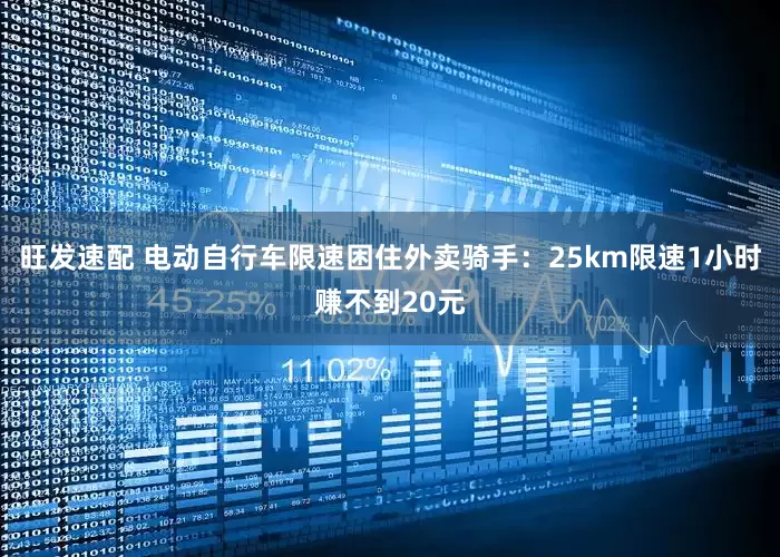旺发速配 电动自行车限速困住外卖骑手:25km限速1小时赚不到20元