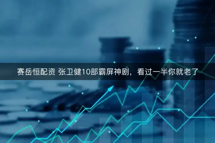 赛岳恒配资 张卫健10部霸屏神剧,看过一半你就老了