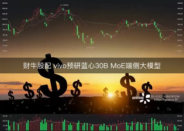 财牛股配 vivo预研蓝心30B MoE端侧大模型